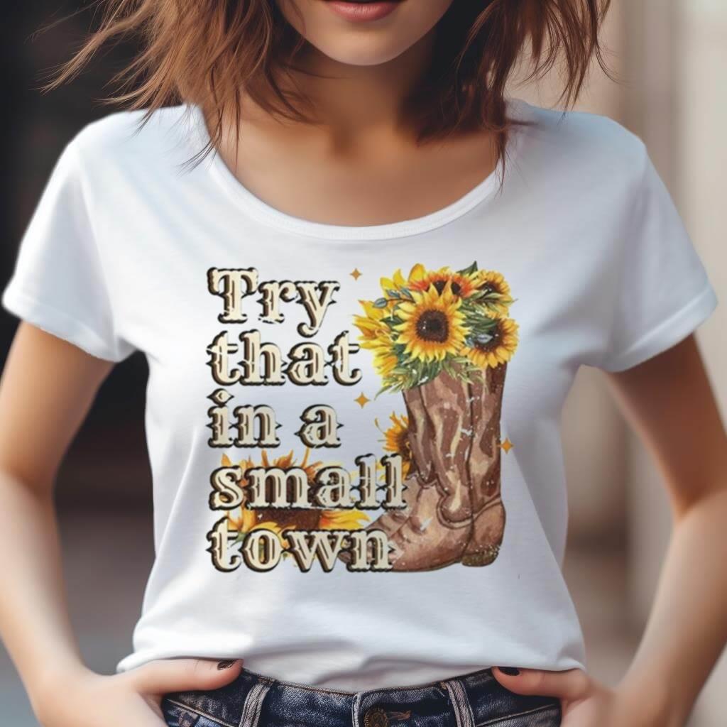 Try That In A Small Town Sunflower 2023 Shirt