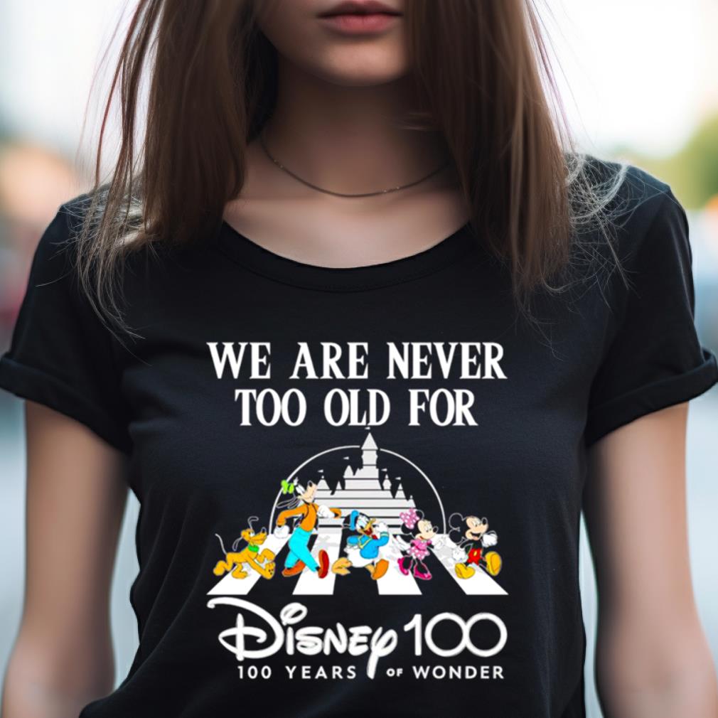 We Are Never Too Old For Disney 100 Years Of Wonder Shirt We Are Never Too Old For Disney 100 Years Of Wonder Shirt