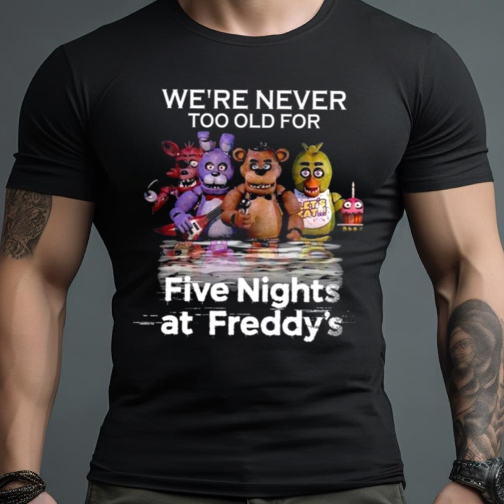 We’Re Never Too Old For Five Nights At Freddy’S 2023 Shirt