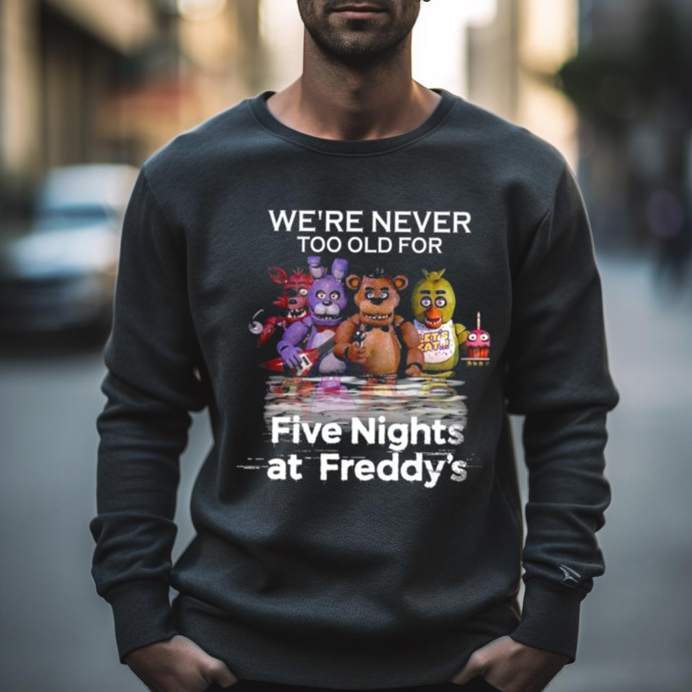 We’Re Never Too Old For Five Nights At Freddy’S 2023 Shirt