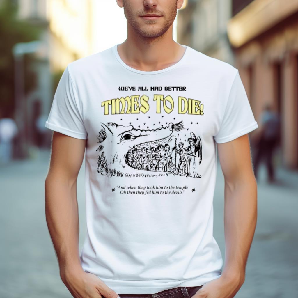 We’Ve All Had Better Times To Die And When They Took Him To The Temple Shirt