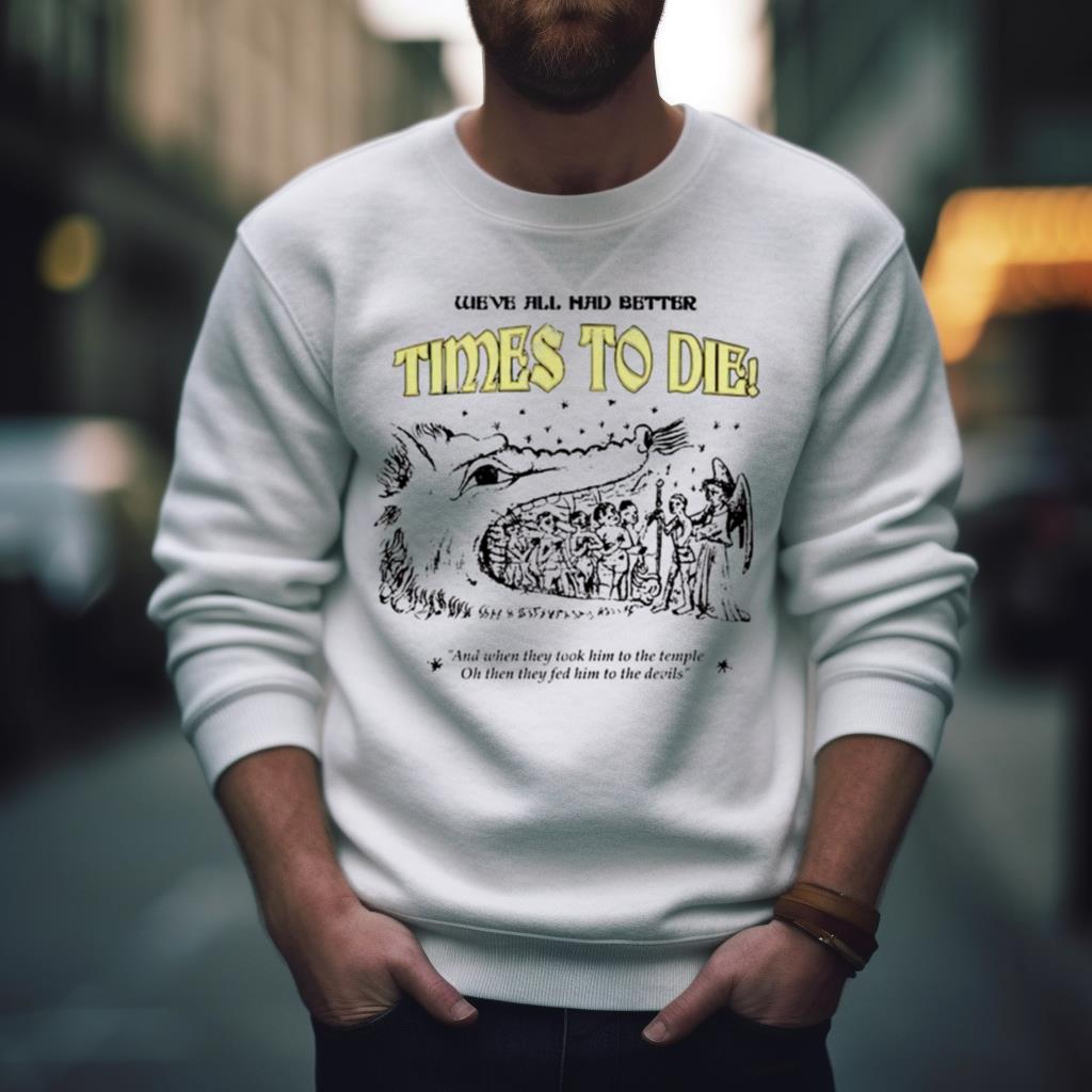 We’Ve All Had Better Times To Die And When They Took Him To The Temple Shirt