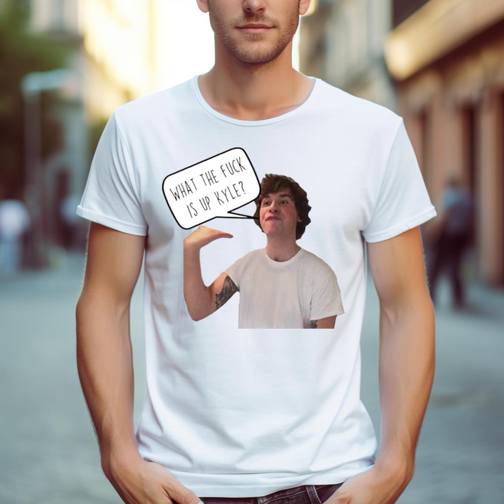 What The Fuck Is Up Kyle Shirt