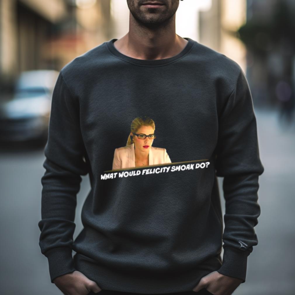 What Would Felicity Smoak Do Shirt
