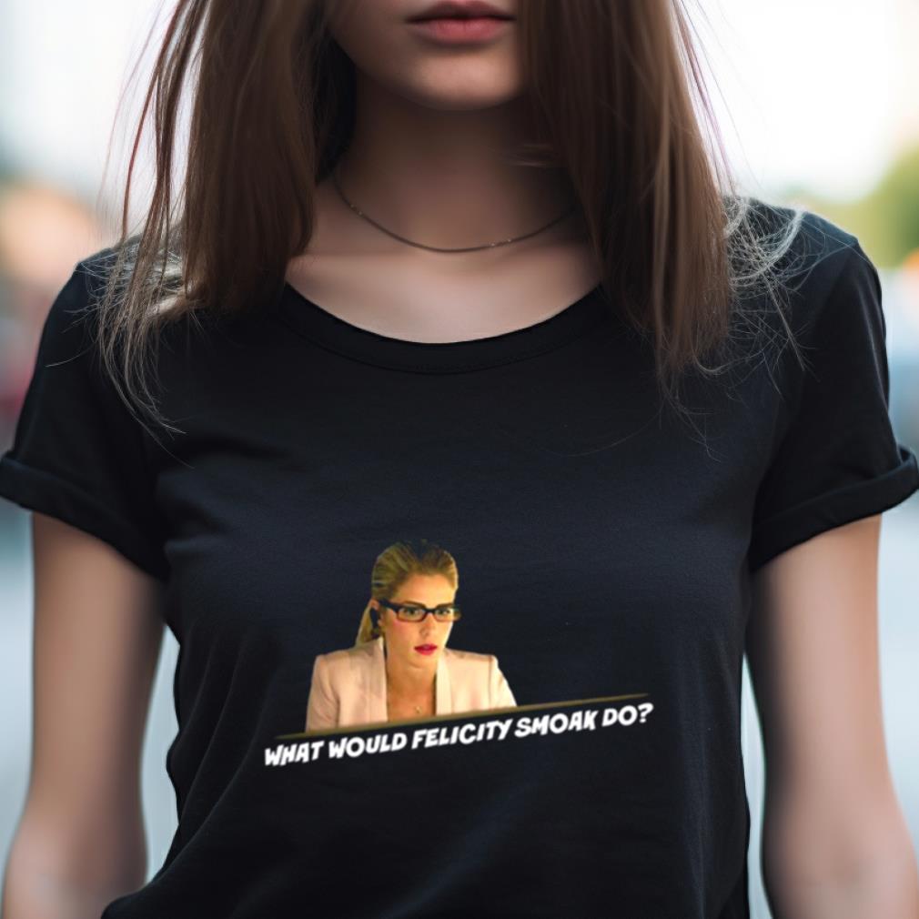 What Would Felicity Smoak Do Shirt What Would Felicity Smoak Do Shirt