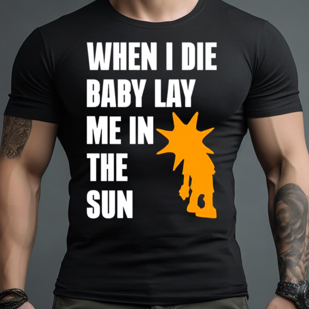 When I Die Baby Lay Me In The Sun Shirt