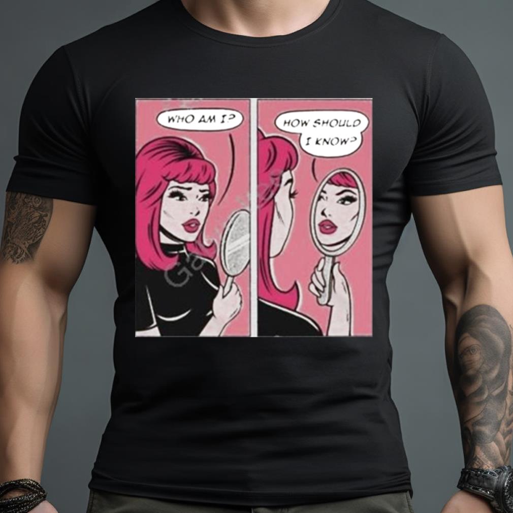 Who Am I How Should I Know Shirt