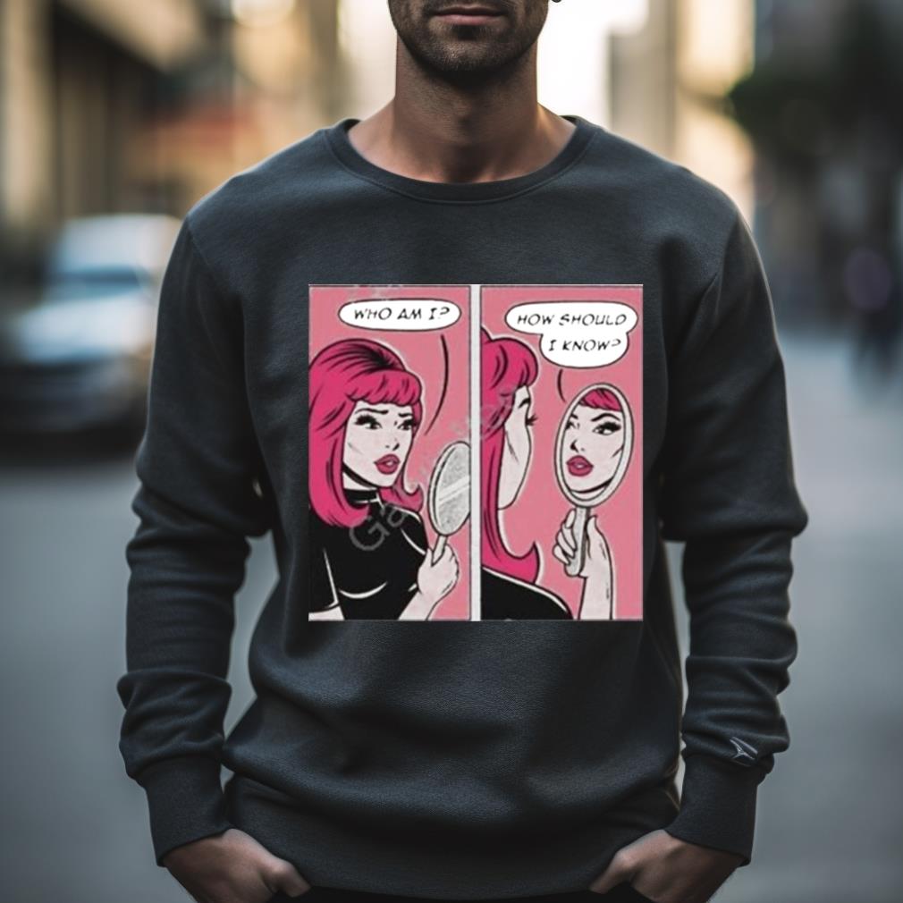 Who Am I How Should I Know Shirt