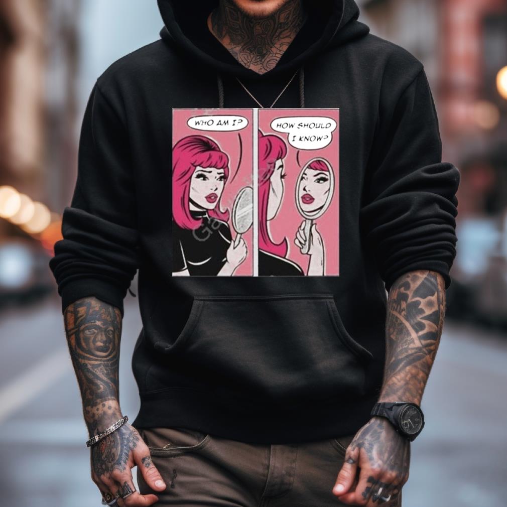 Who Am I How Should I Know Shirt Who Am I How Should I Know Shirt
