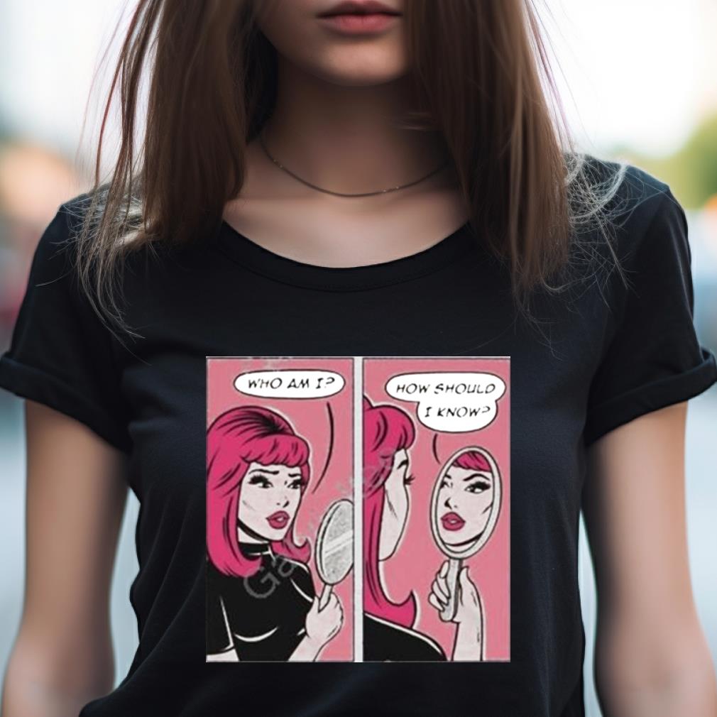 Who Am I How Should I Know Shirt Who Am I How Should I Know Shirt
