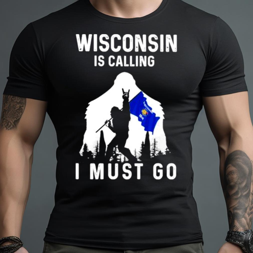 Wisconsin Is Calling I Must Go Bigfoot Flag Shirt