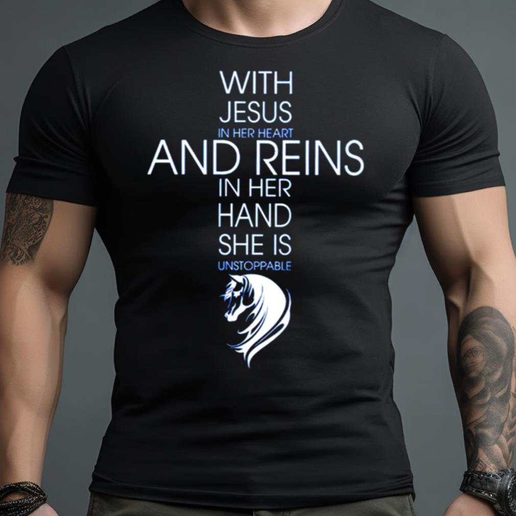 With Jesus In Her Heart And Reins In Her Hand She Is Unstoppable Shirt