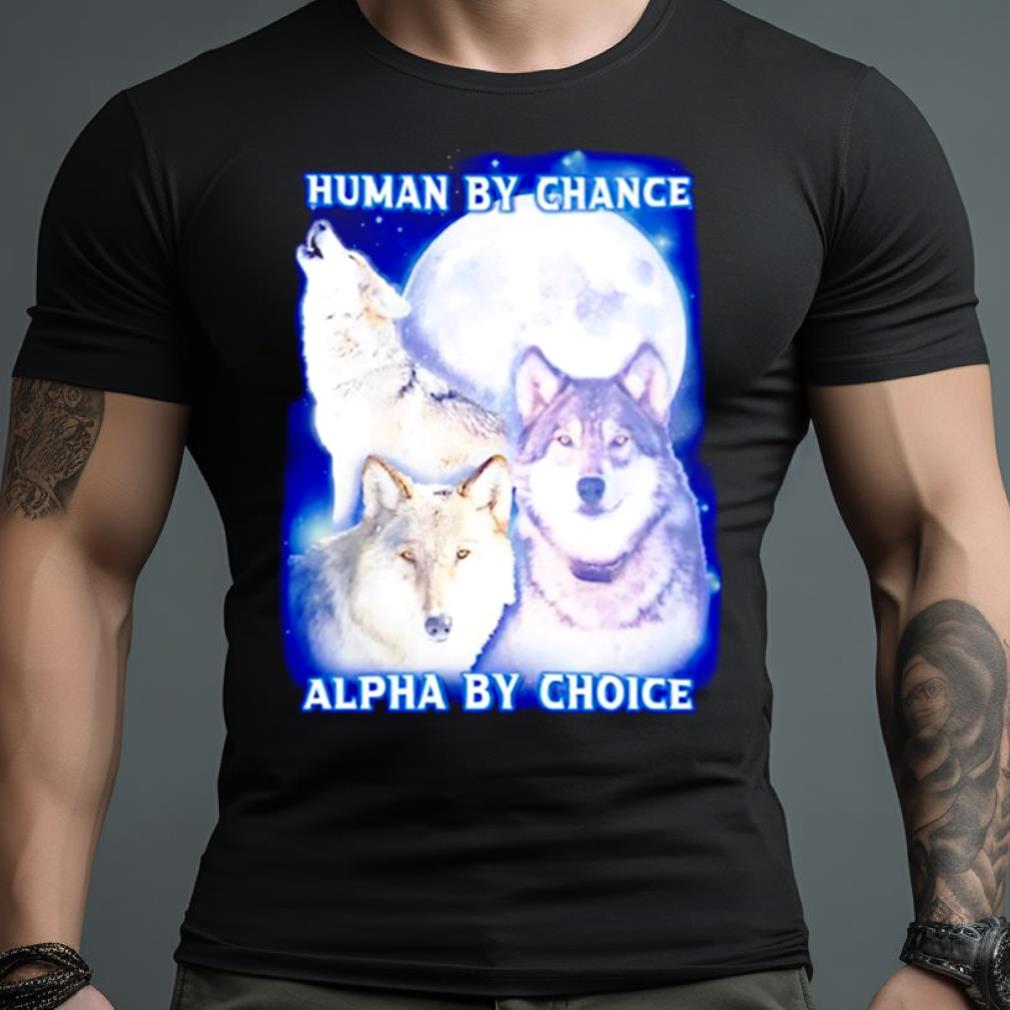Wolf Human By Chance Alpha By Choice Shirt