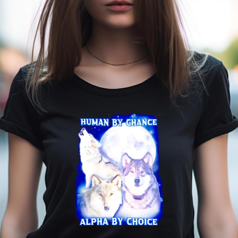 Wolf Human By Chance Alpha By Choice Shirt Wolf Human By Chance Alpha By Choice Shirt