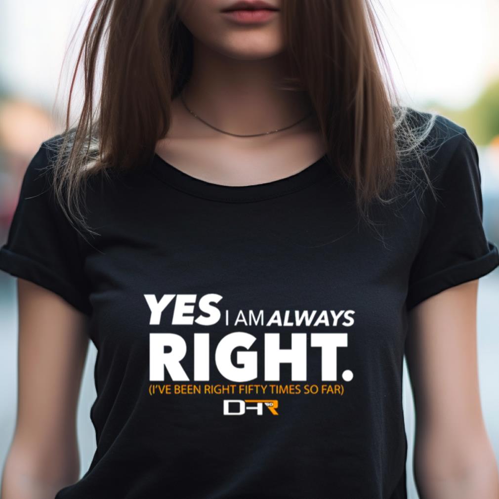 Yes I Am Alway Right Ive Been Right Fifty Times So Far Shirt Yes I Am Alway Right Ive Been Right Fifty Times So Far Shirt