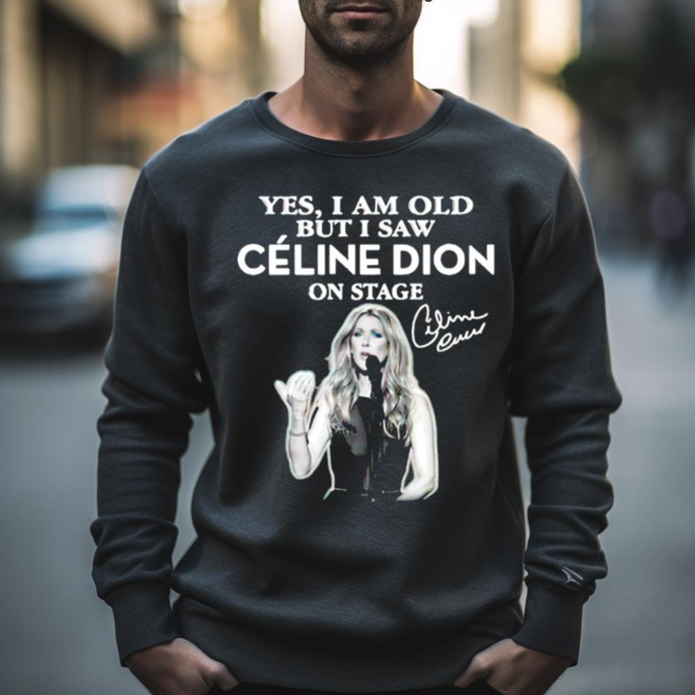 Yes I Am Old But I Saw Celine Dion On Stage Signature Shirt