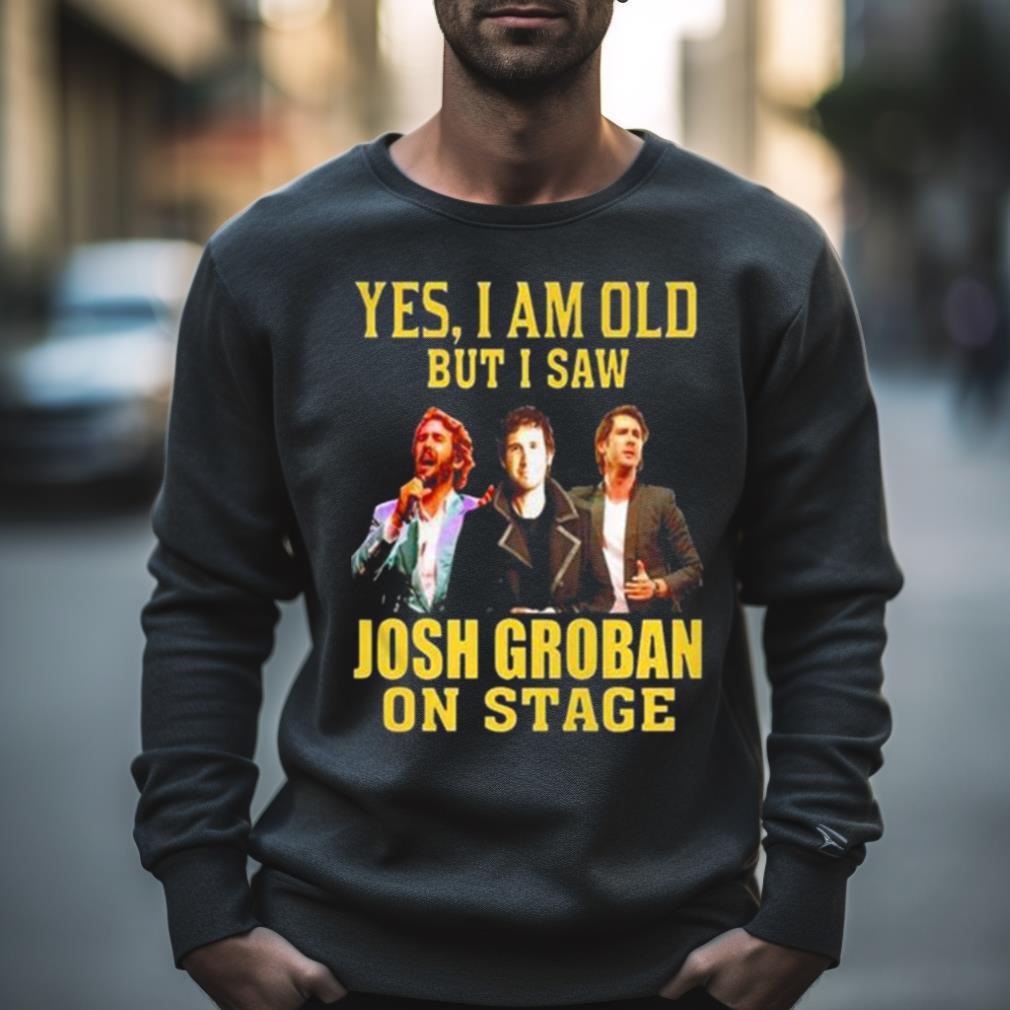 Yes I Am Old But I Saw Josh Groban On Stage 2023 Shirt