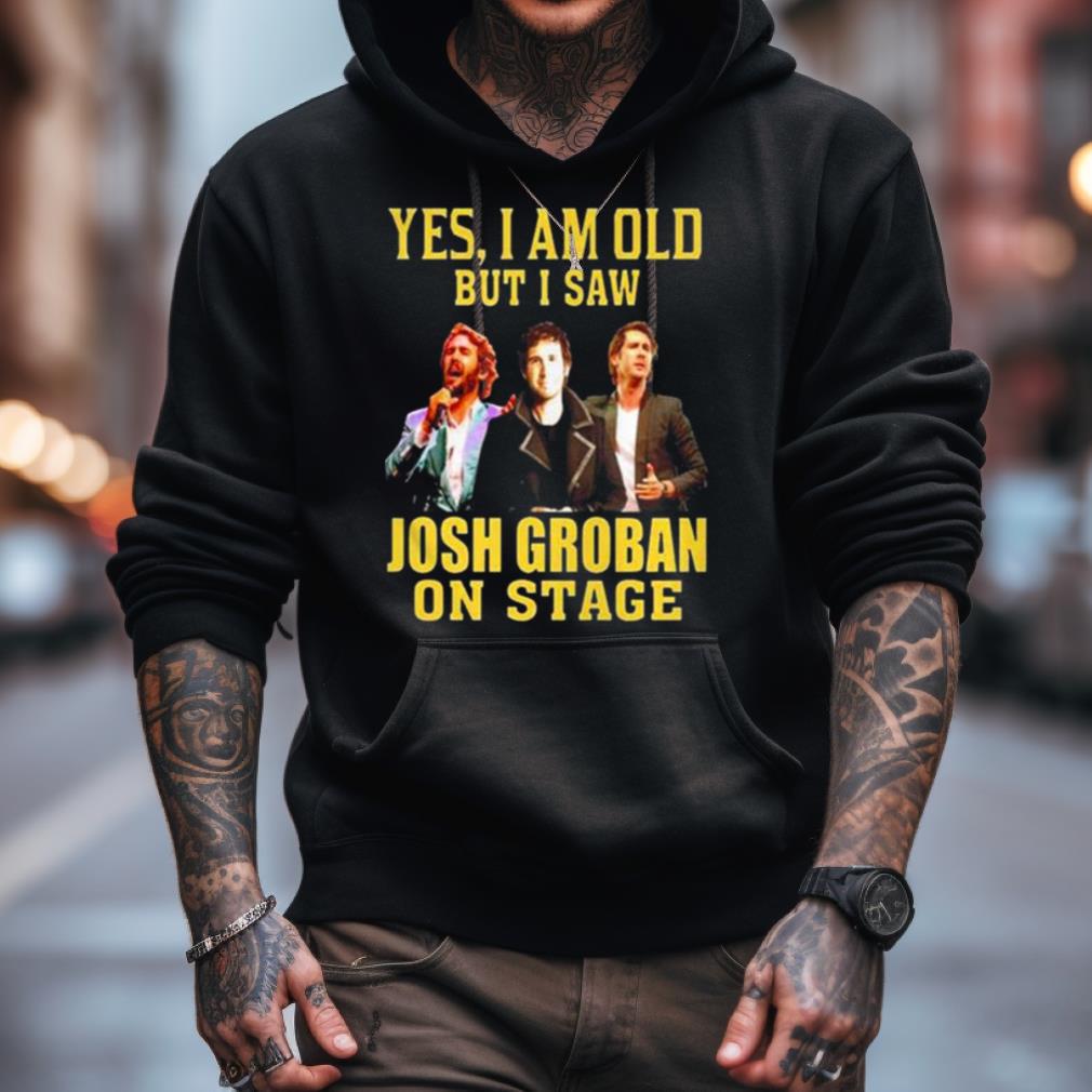 Yes I Am Old But I Saw Josh Groban On Stage 2023 Shirt Yes I Am Old But I Saw Josh Groban On Stage 2023 Shirt