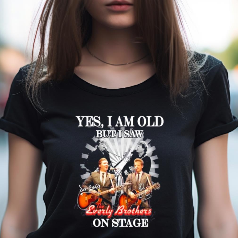 Yes, I Am Old But I Saw The Everly Brothers On Stage T Shirt Yes, I Am Old But I Saw The Everly Brothers On Stage T Shirt