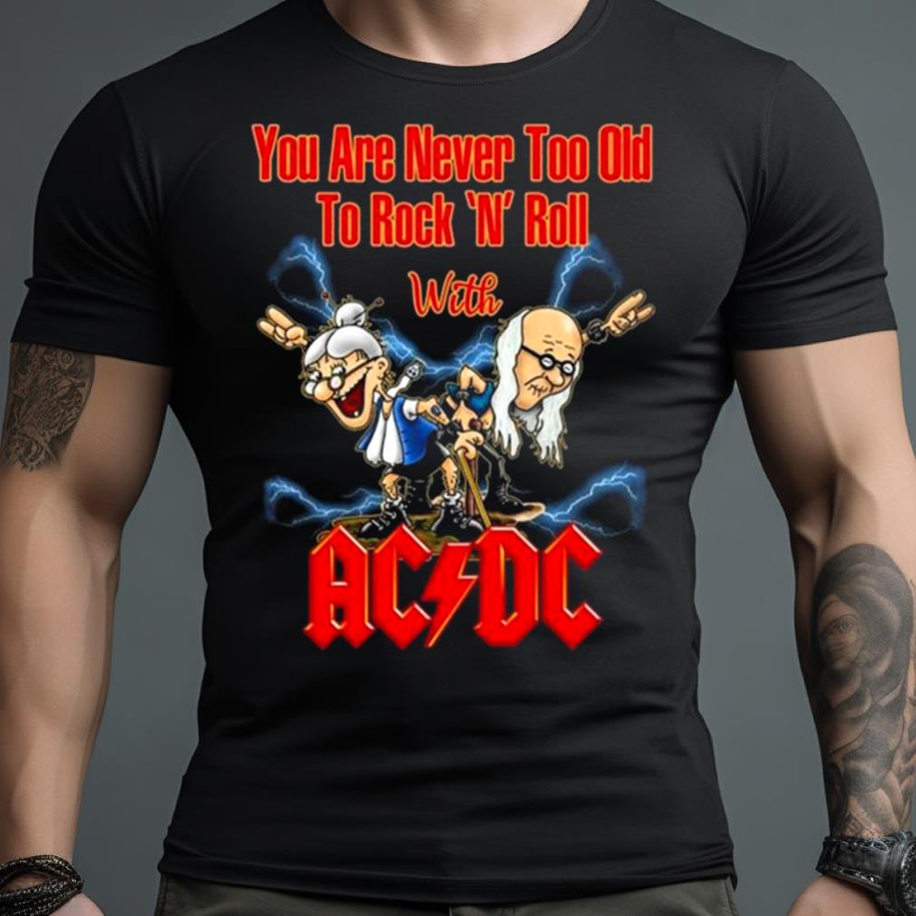 You Are Never Too Old To Rock N Roll With Ac Dc 2023 Shirt
