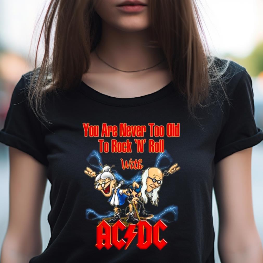 You Are Never Too Old To Rock N Roll With Ac Dc 2023 Shirt You Are Never Too Old To Rock N Roll With Ac Dc 2023 Shirt