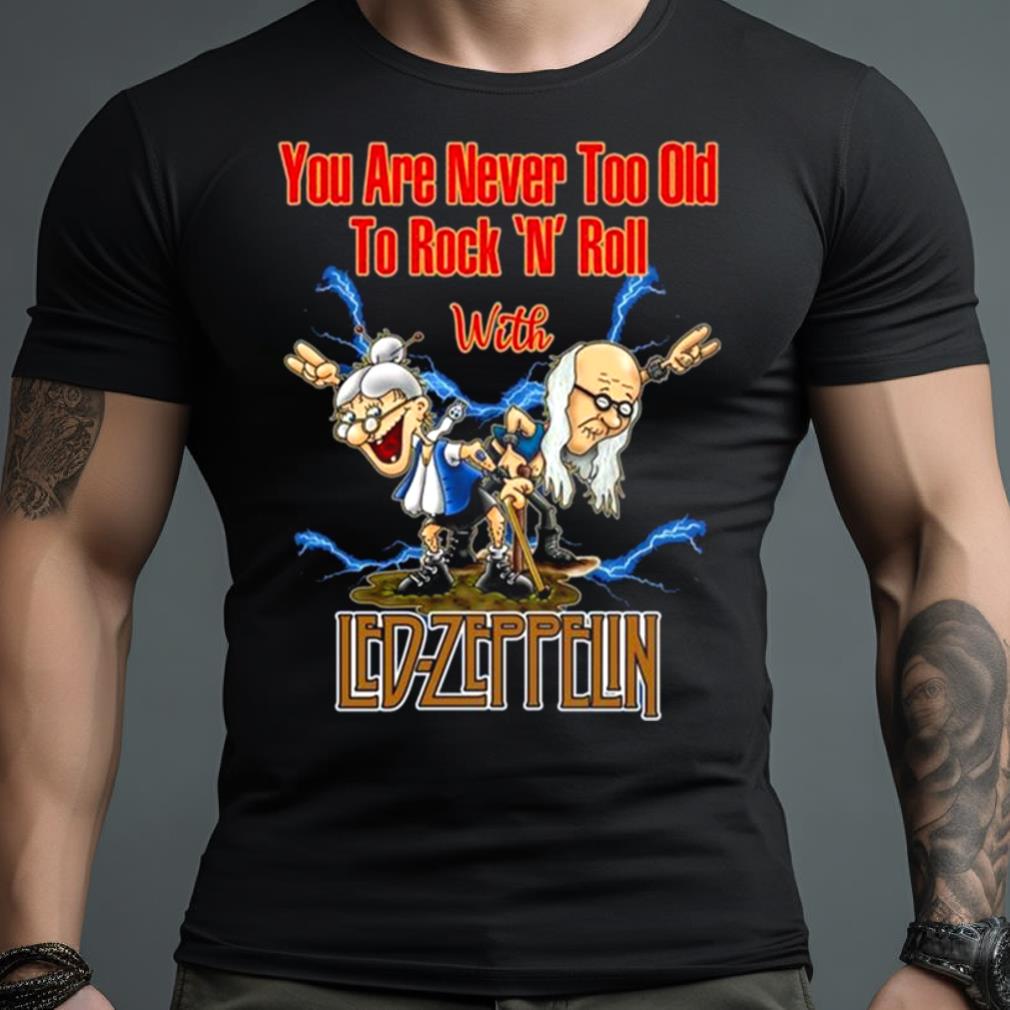 You Are Never Too Old To Rock N Roll With Led Zeppelin 2023 Shirt