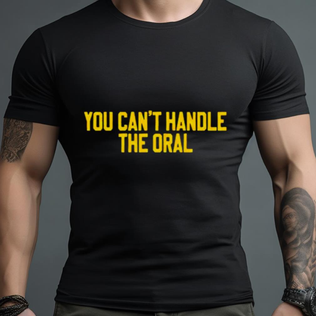 You Can’T Handle The Oral Shirt