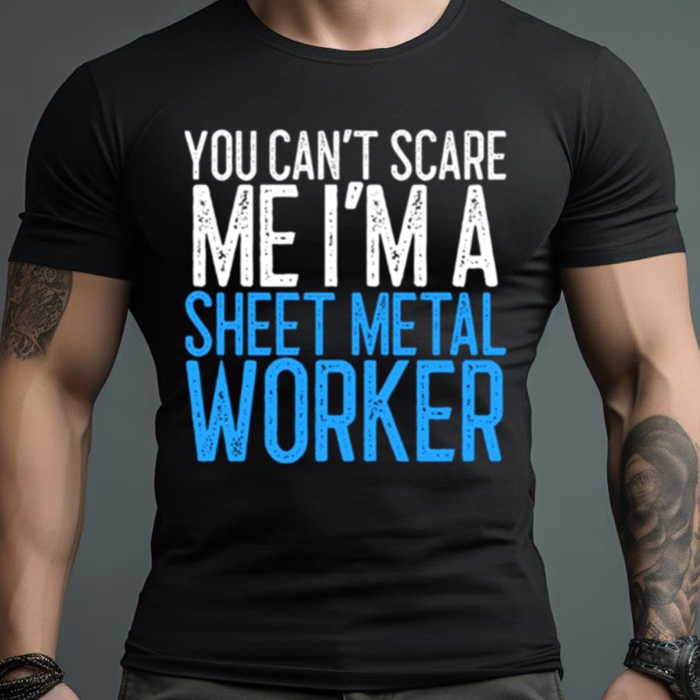 You Can’T Scare Me I’M A Sheet Metal Worker Shirt