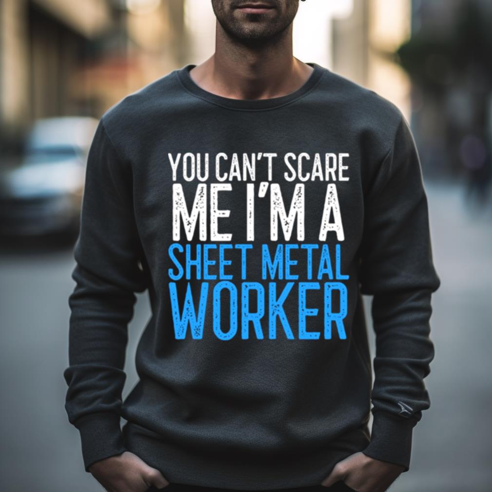 You Can’T Scare Me I’M A Sheet Metal Worker Shirt