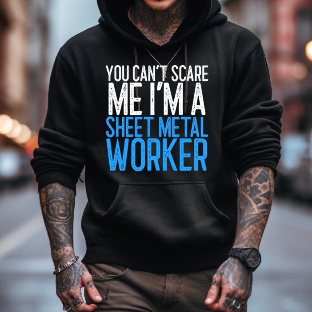 You Can'T Scare Me I'M A Sheet Metal Worker Shirt You Can'T Scare Me I'M A Sheet Metal Worker Shirt