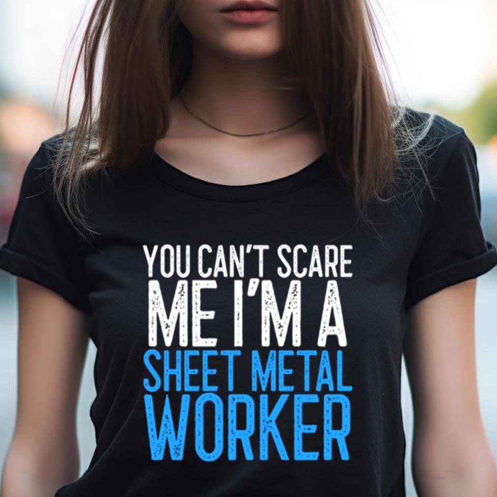 You Can'T Scare Me I'M A Sheet Metal Worker Shirt You Can'T Scare Me I'M A Sheet Metal Worker Shirt