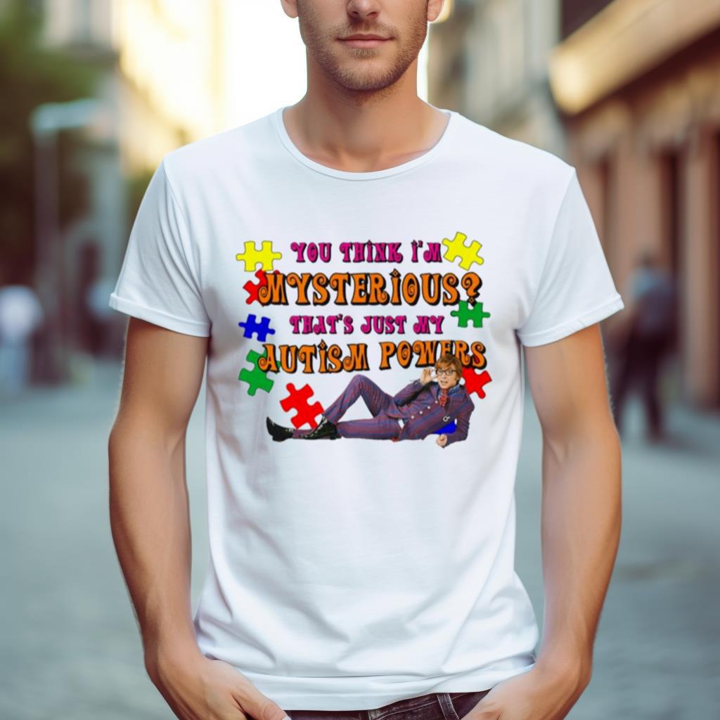 You Think I’M Mysterious That’S Just My Autism Powers Shirt