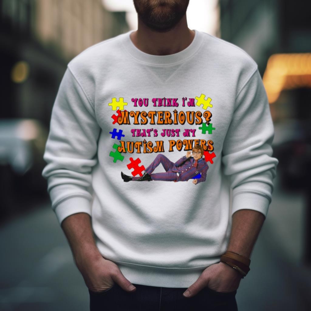You Think I'M Mysterious That'S Just My Autism Powers Shirt You Think I'M Mysterious That'S Just My Autism Powers Shirt