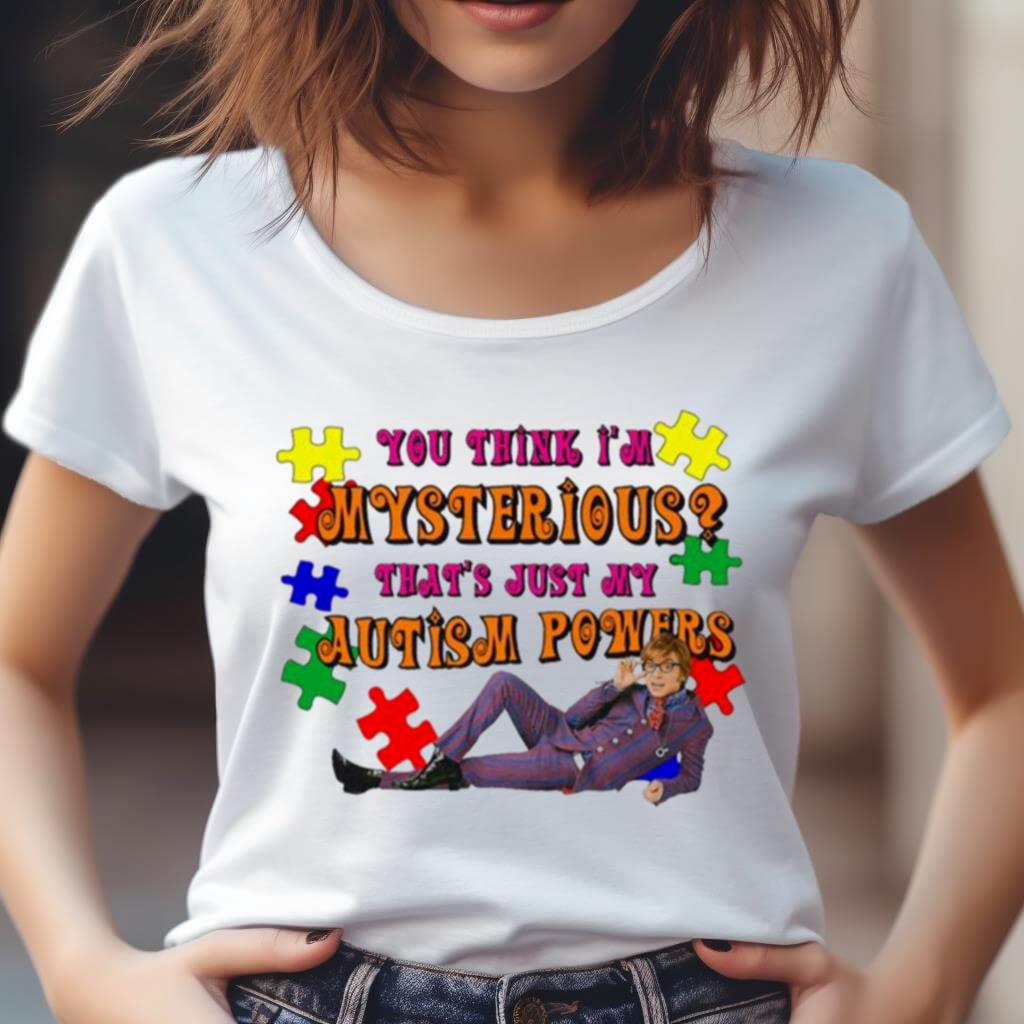 You Think I'M Mysterious That'S Just My Autism Powers Shirt You Think I'M Mysterious That'S Just My Autism Powers Shirt
