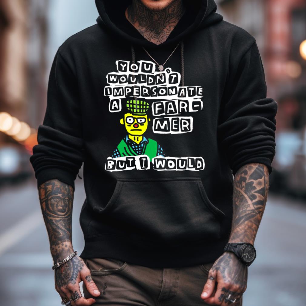 You Wouldn'T Im Personate A Far Mer Butt Would Shirt You Wouldn'T Im Personate A Far Mer Butt Would Shirt