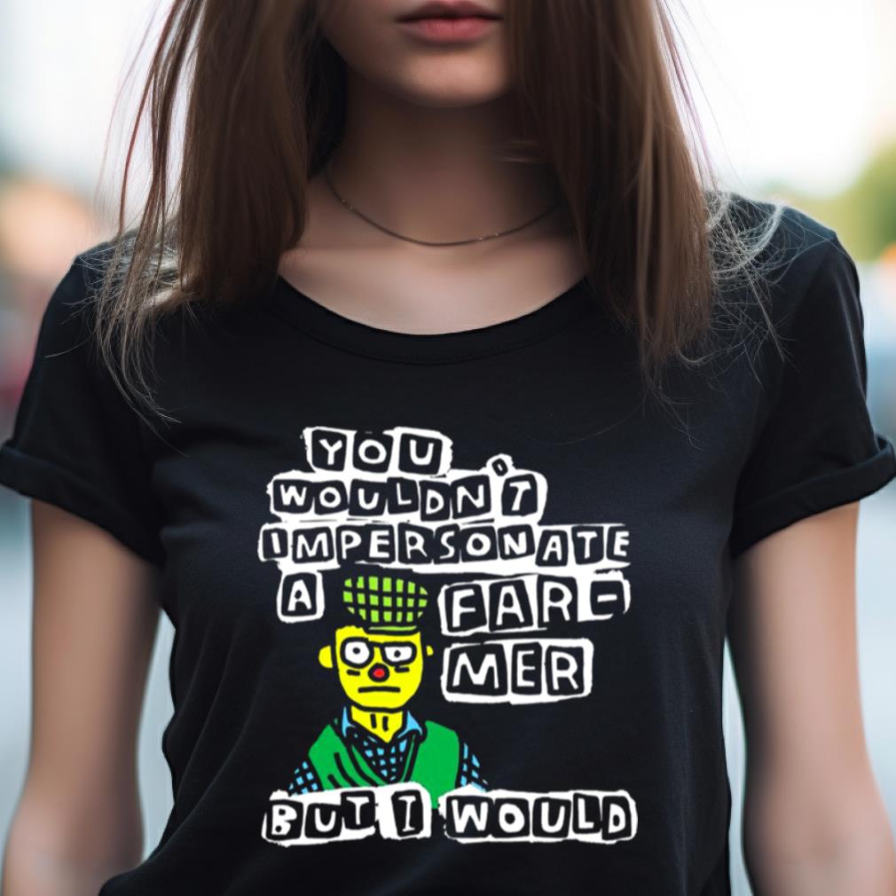 You Wouldn'T Im Personate A Far Mer Butt Would Shirt You Wouldn'T Im Personate A Far Mer Butt Would Shirt