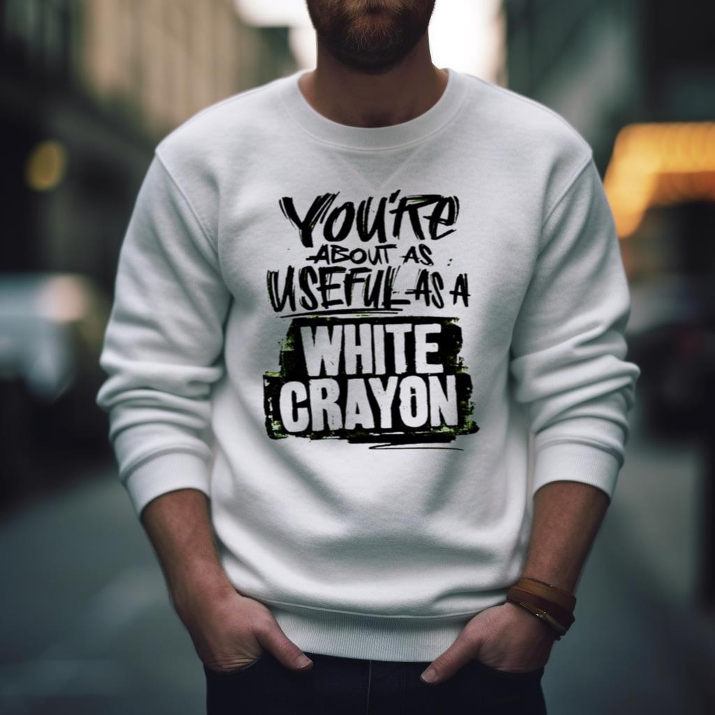 You’Re About As Useful As A White Crayon Shirt