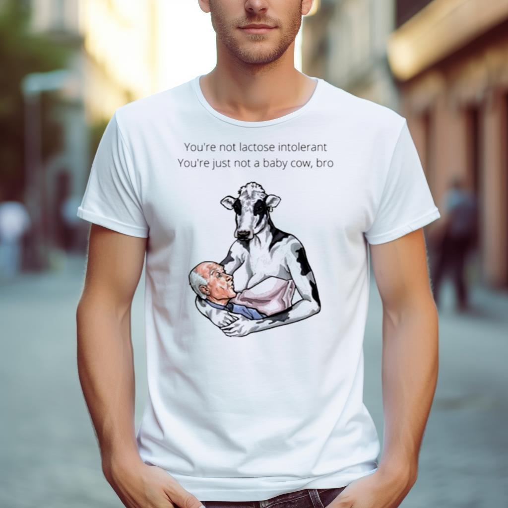 You’Re Not Lactose Intolerant You’Re Just Not A Baby Cow Bro Shirt