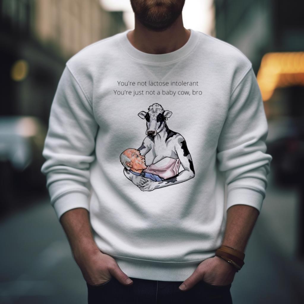 You’Re Not Lactose Intolerant You’Re Just Not A Baby Cow Bro Shirt