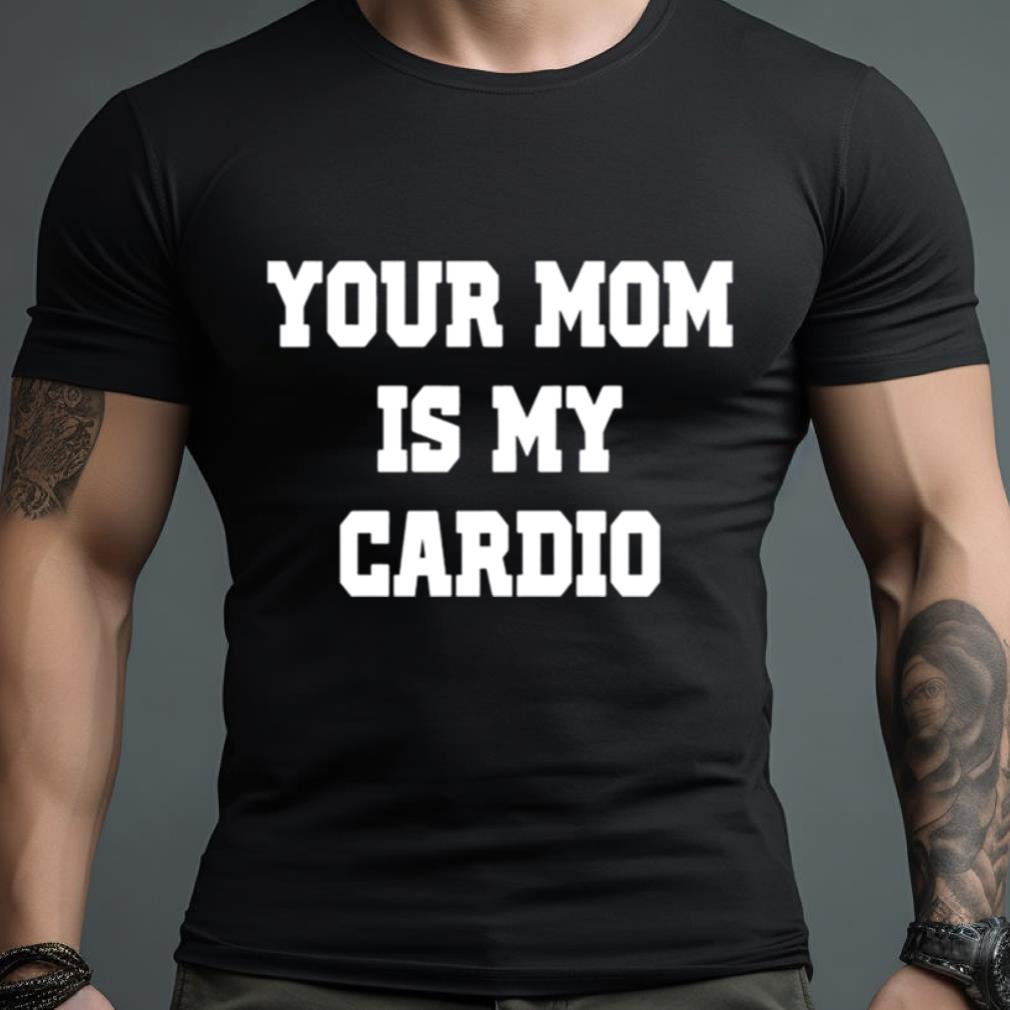Your Mom Is My Cardio Shirt