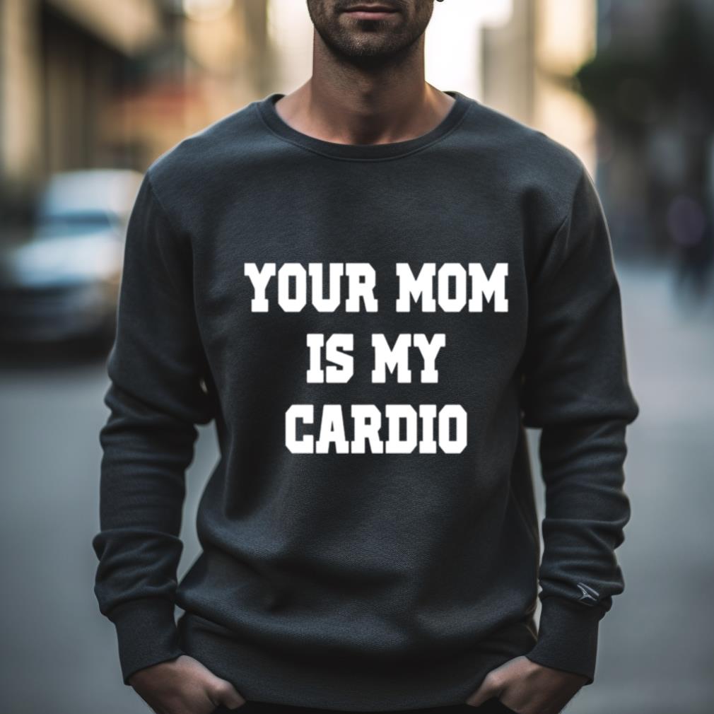 Your Mom Is My Cardio Shirt