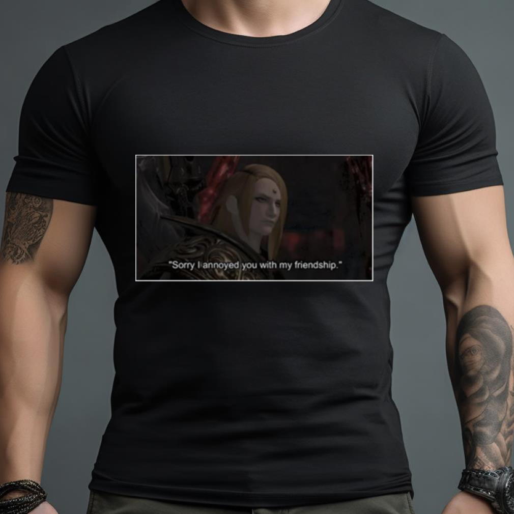 Zenos Galvus Sorry I Annoyed You With My Friendship Shirt