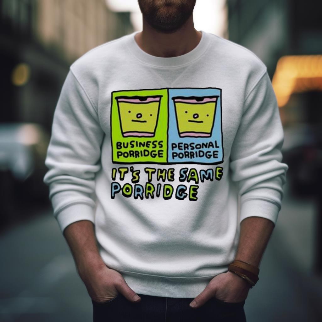 Zoe Bread Business Porridge Personal Porridge It’S The Same Porridge Shirt