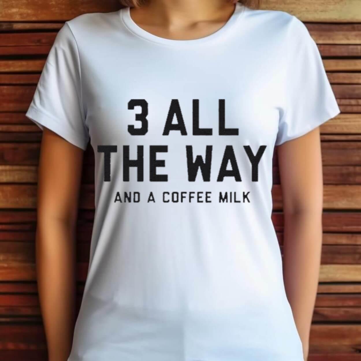 3 All The Way And A Coffee Milk Shirt 3 All The Way And A Coffee Milk Shirt