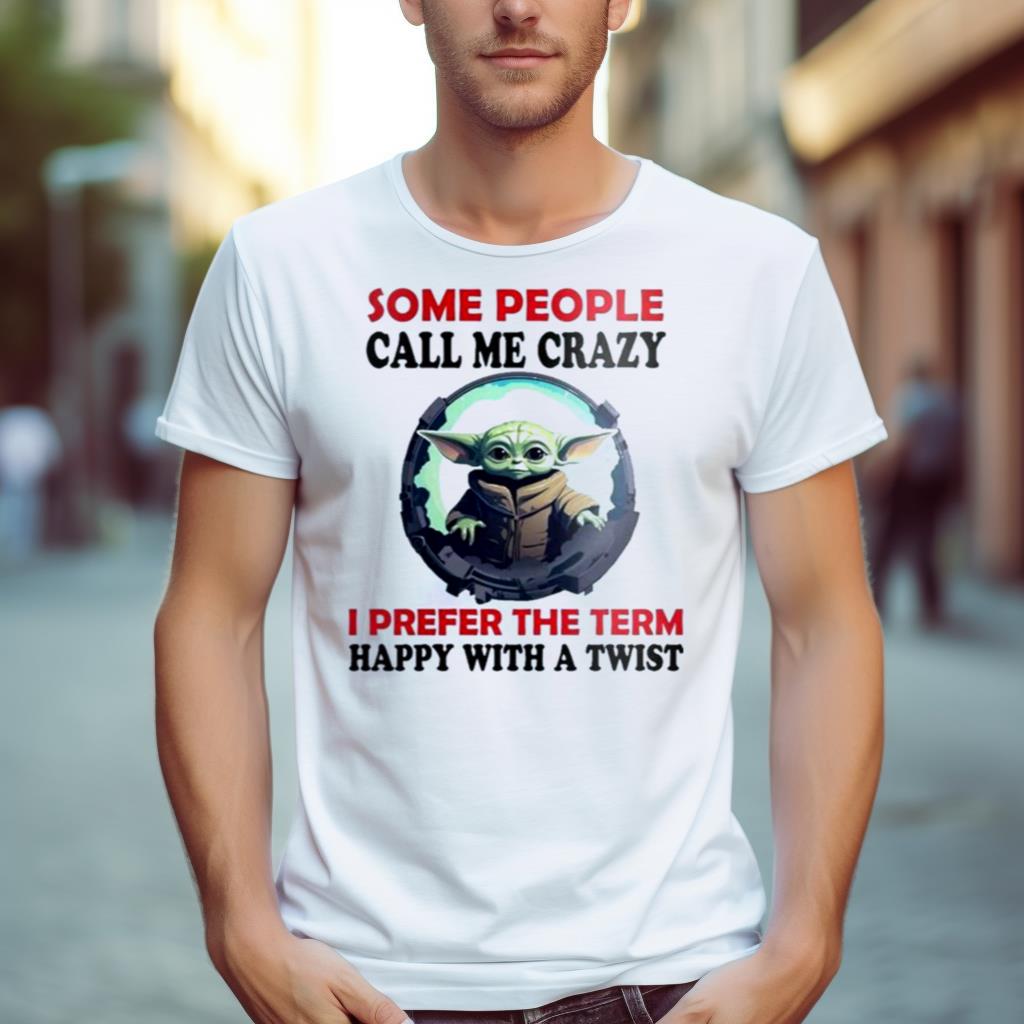 Baby Yoda Some People Call Me Crazy I Prefer The Term Happy With A Twist 2023 Shirt