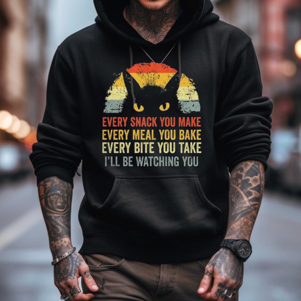 Cat Every Snack You Make Every Meal You Bake Every Bite You Take I'Ll Be Watching You Vintage Shirt Cat Every Snack You Make Every Meal You Bake Every Bite You Take I'Ll Be Watching You Vintage Shirt
