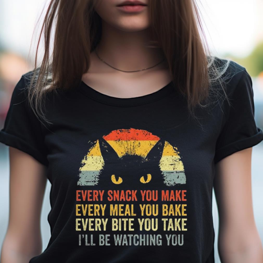 Cat Every Snack You Make Every Meal You Bake Every Bite You Take I'Ll Be Watching You Vintage Shirt Cat Every Snack You Make Every Meal You Bake Every Bite You Take I'Ll Be Watching You Vintage Shirt