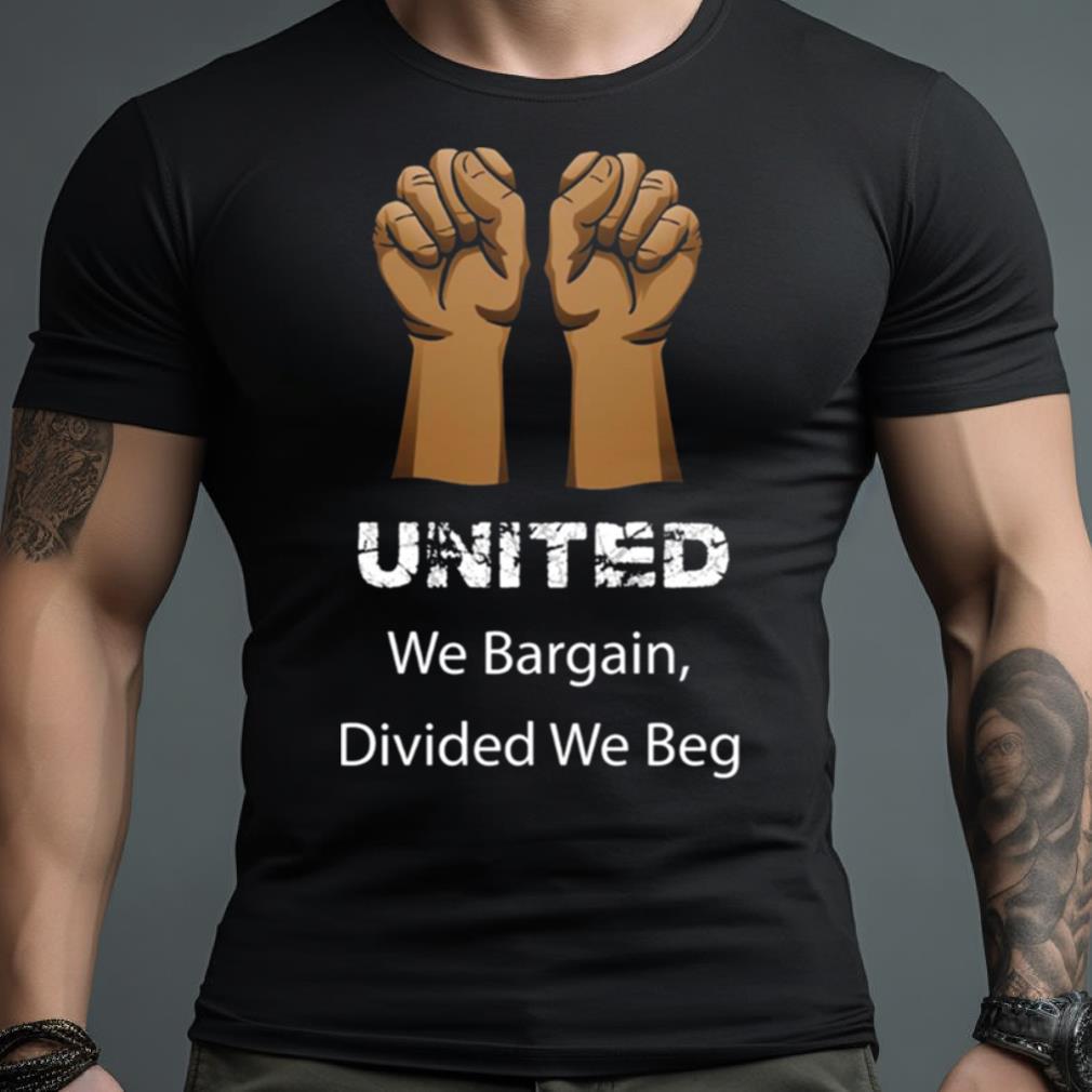 Divided We Beg Labor Union Protest United We Bargain Shirt