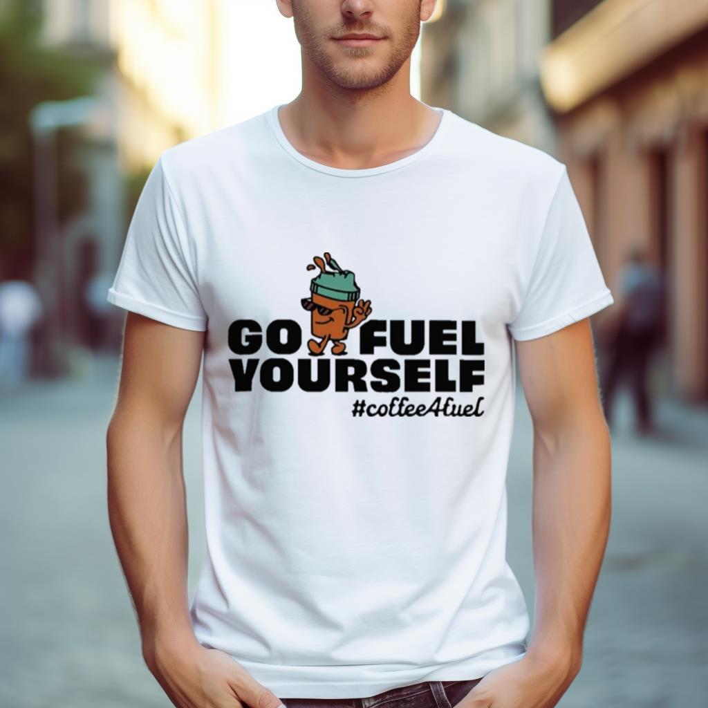 Go Fuel Yourself Coffee Fuel T Shirt