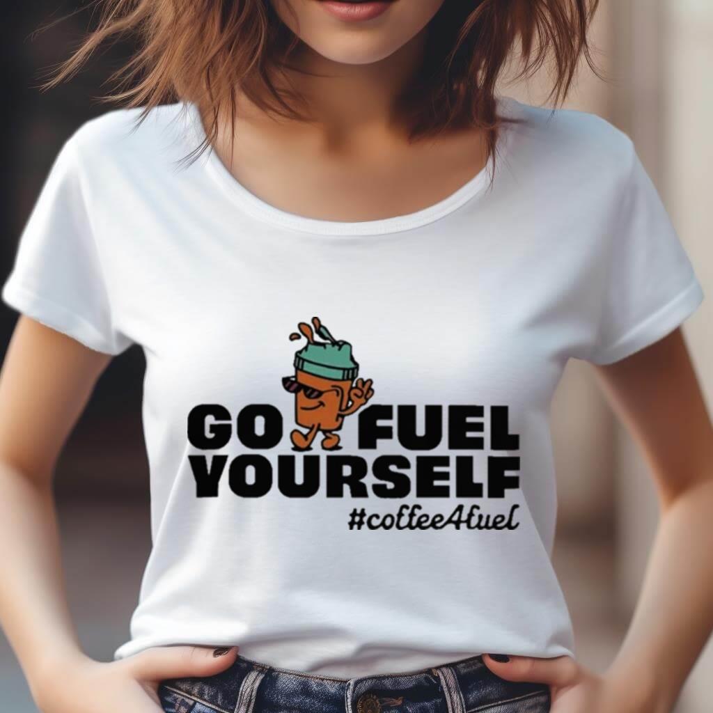 Go Fuel Yourself Coffee Fuel T Shirt Go Fuel Yourself Coffee Fuel T Shirt